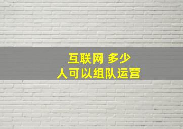 互联网 多少人可以组队运营